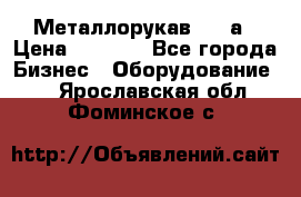 Металлорукав 4657а › Цена ­ 5 000 - Все города Бизнес » Оборудование   . Ярославская обл.,Фоминское с.